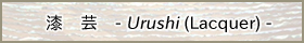 漆　芸　- Urushi (Lacquer) -