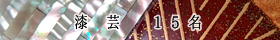 漆　芸　- 15名 -