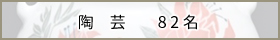 陶　芸　- 82名 -